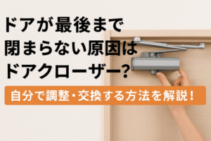 ドアが最後まで閉まらない原因はドアクローザー？自分で調整・交換する方法を解説！